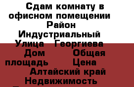 Сдам комнату в офисном помещении  › Район ­ Индустриальный  › Улица ­ Георгиева  › Дом ­ 44 › Общая площадь ­ 7 › Цена ­ 3 500 - Алтайский край Недвижимость » Помещения аренда   